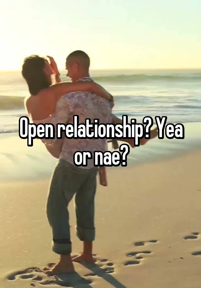 Open relationship? Yea or nae?