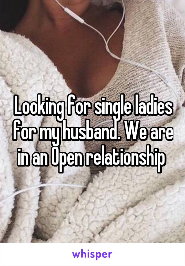 Looking for single ladies for my husband. We are in an Open relationship 