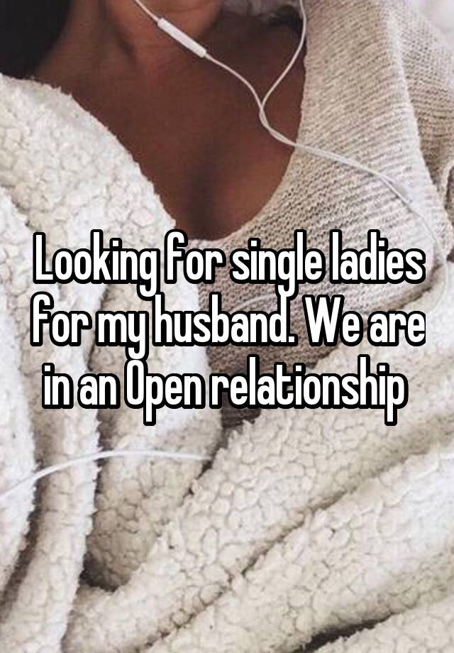 Looking for single ladies for my husband. We are in an Open relationship 