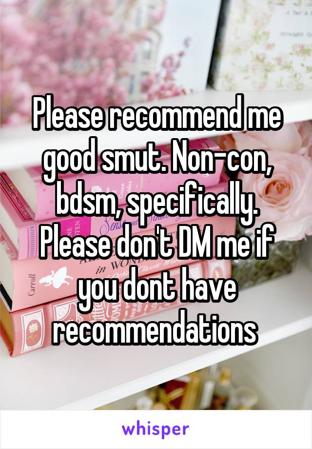 Please recommend me good smut. Non-con, bdsm, specifically. Please don't DM me if you dont have recommendations 