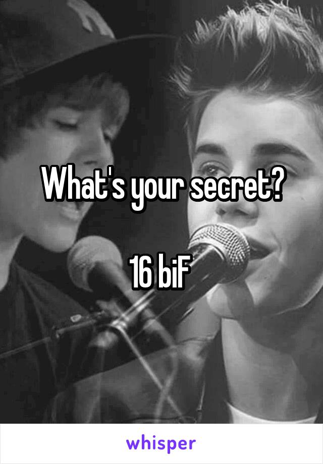 What's your secret?

16 biF 