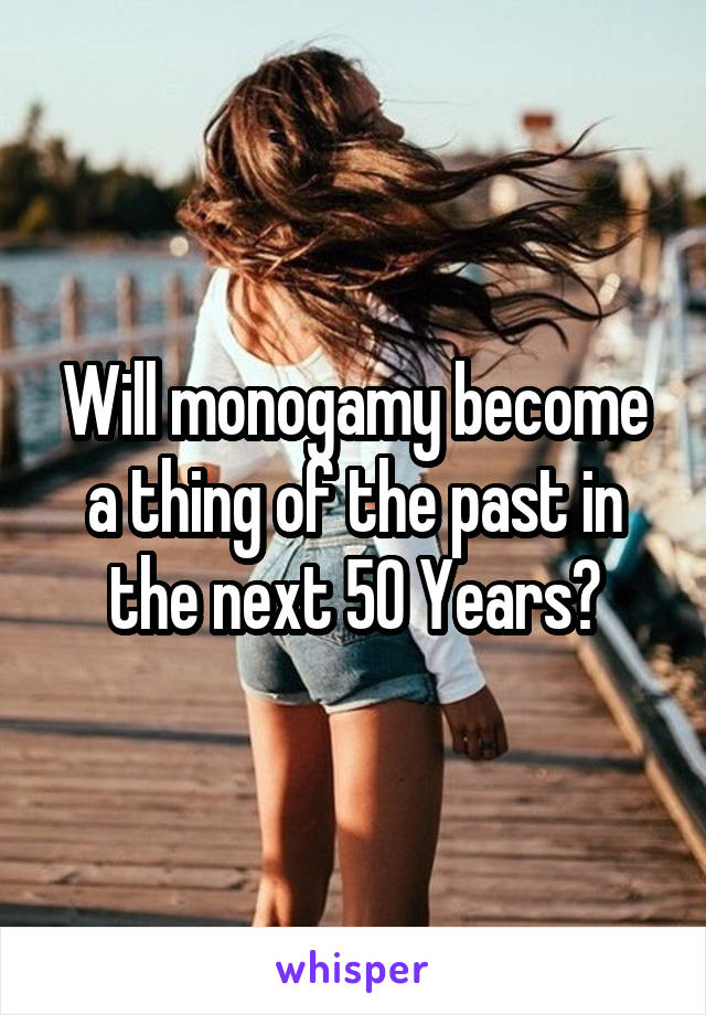 Will monogamy become a thing of the past in the next 50 Years?