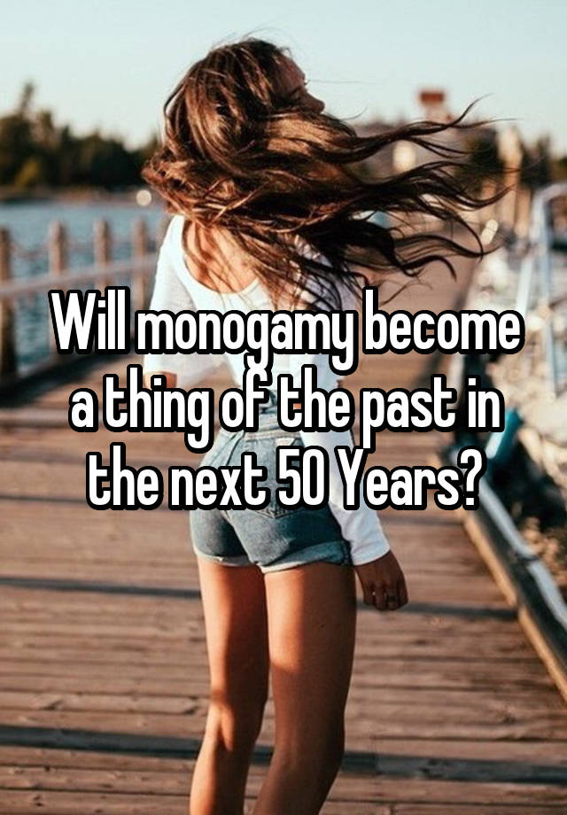 Will monogamy become a thing of the past in the next 50 Years?