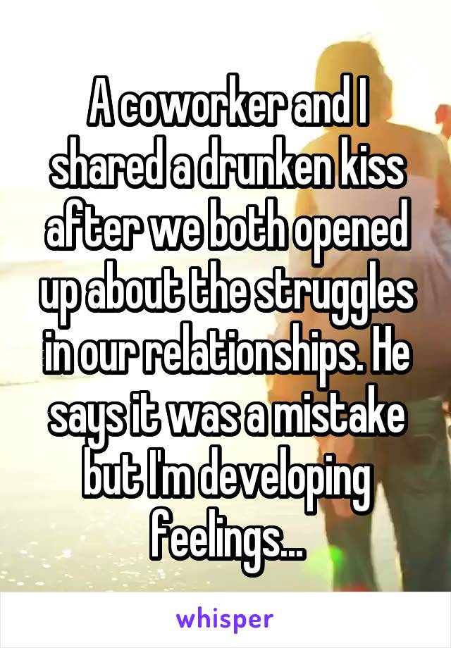 A coworker and I shared a drunken kiss after we both opened up about the struggles in our relationships. He says it was a mistake but I'm developing feelings...