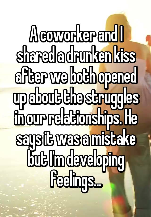 A coworker and I shared a drunken kiss after we both opened up about the struggles in our relationships. He says it was a mistake but I'm developing feelings...