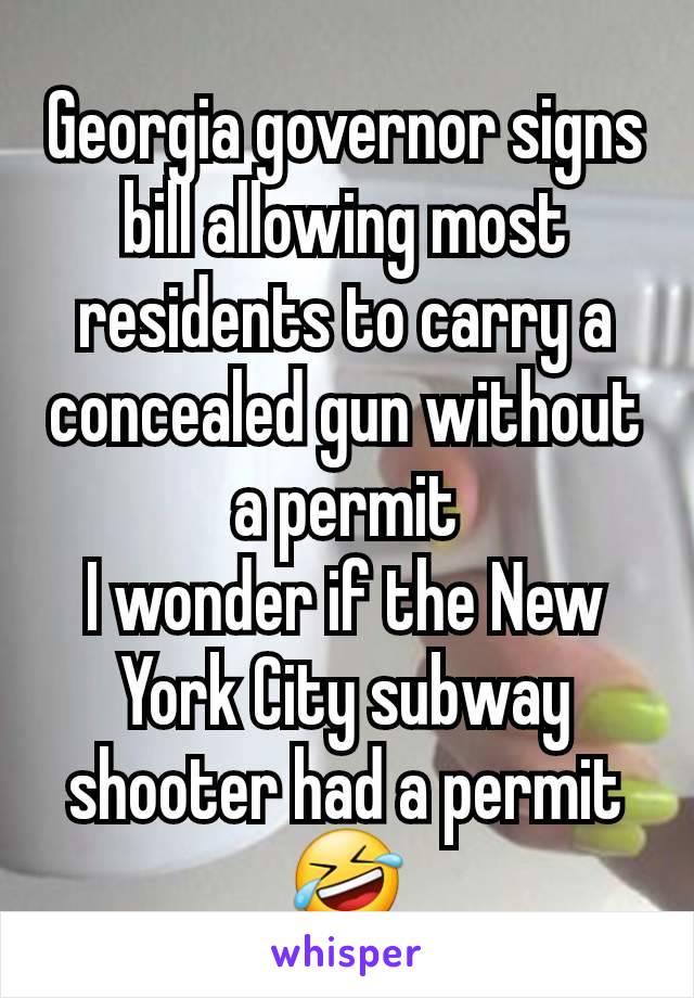 Georgia governor signs bill allowing most residents to carry a concealed gun without a permit
I wonder if the New York City subway shooter had a permit 🤣