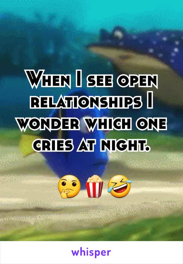 When I see open relationships I wonder which one cries at night.

 🤔🍿🤣