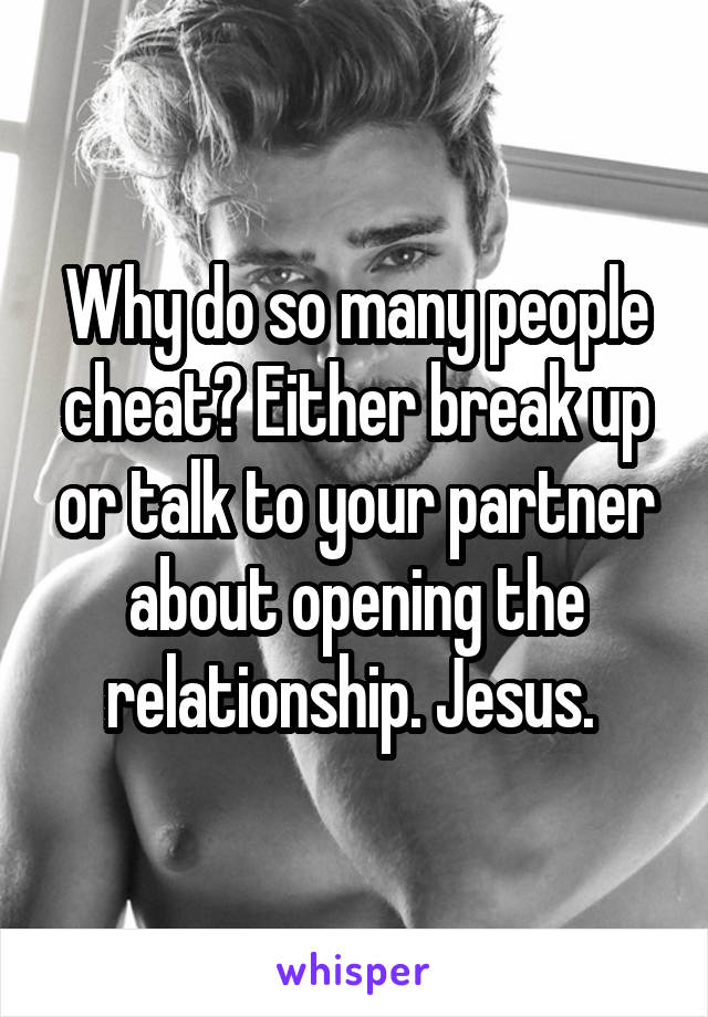 Why do so many people cheat? Either break up or talk to your partner about opening the relationship. Jesus. 