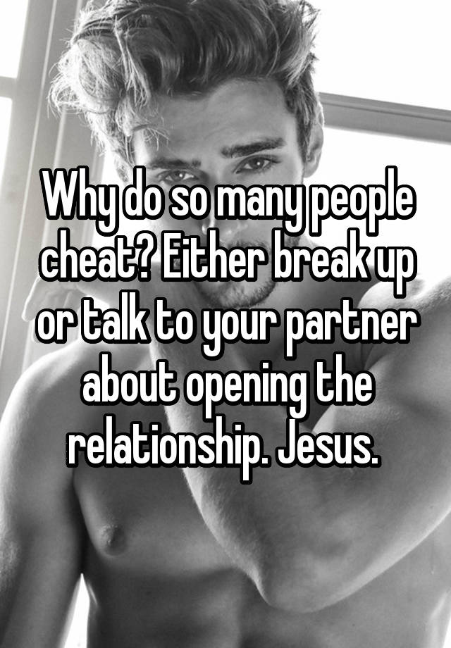 Why do so many people cheat? Either break up or talk to your partner about opening the relationship. Jesus. 