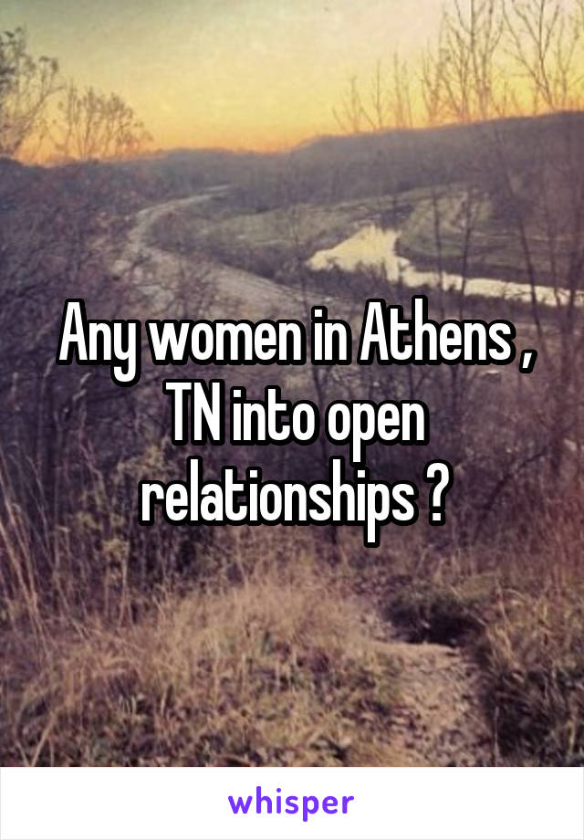 Any women in Athens , TN into open relationships ?