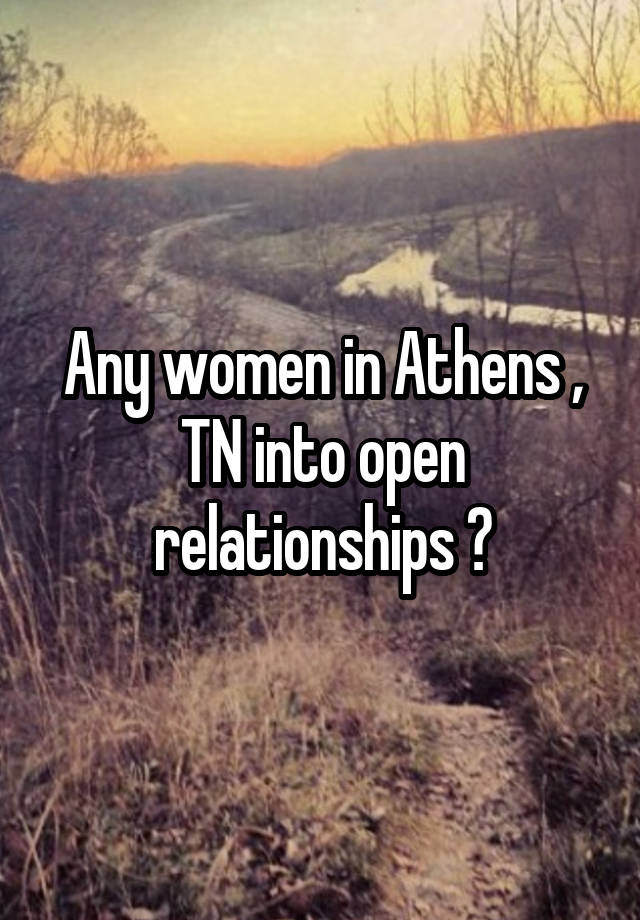 Any women in Athens , TN into open relationships ?