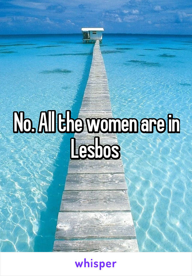 No. All the women are in Lesbos 