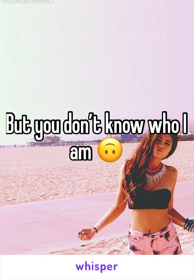 But you don’t know who I am 🙃