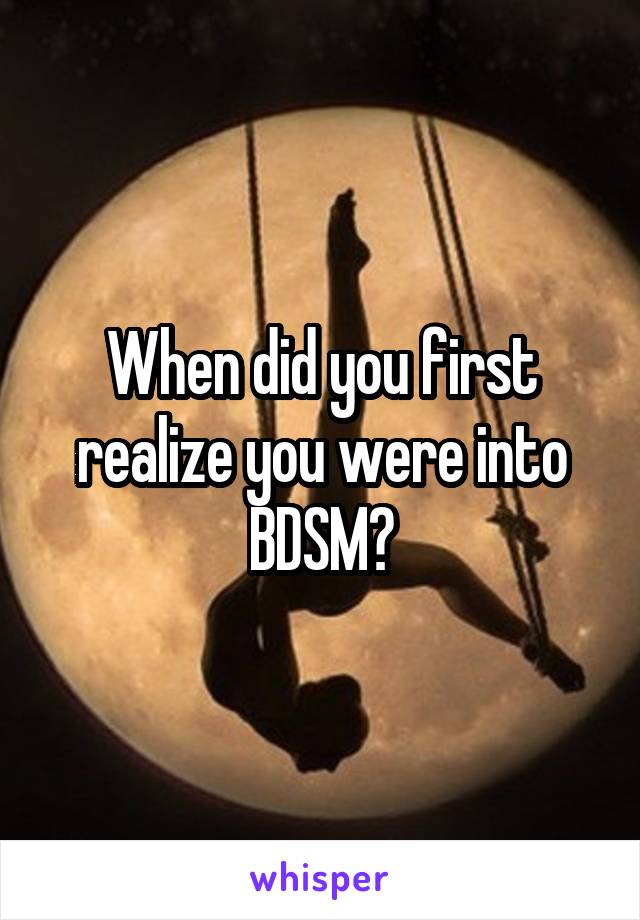 When did you first realize you were into BDSM?