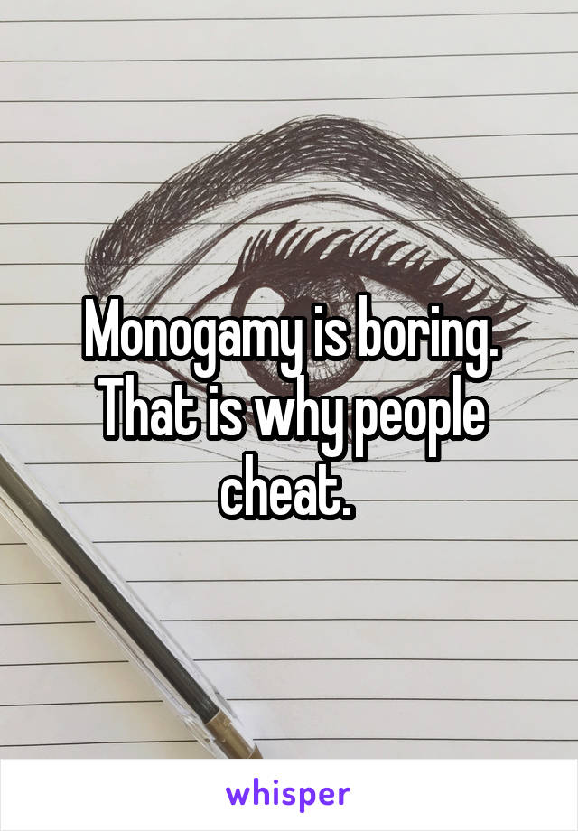 Monogamy is boring. That is why people cheat. 