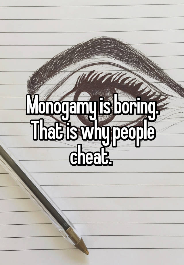 Monogamy is boring. That is why people cheat. 