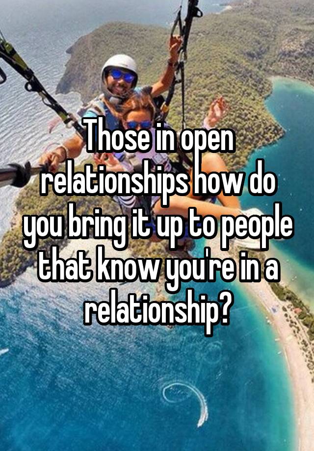 Those in open relationships how do you bring it up to people that know you're in a relationship?