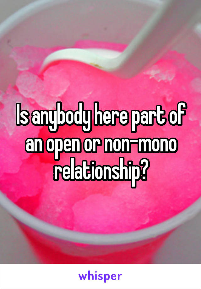 Is anybody here part of an open or non-mono relationship?