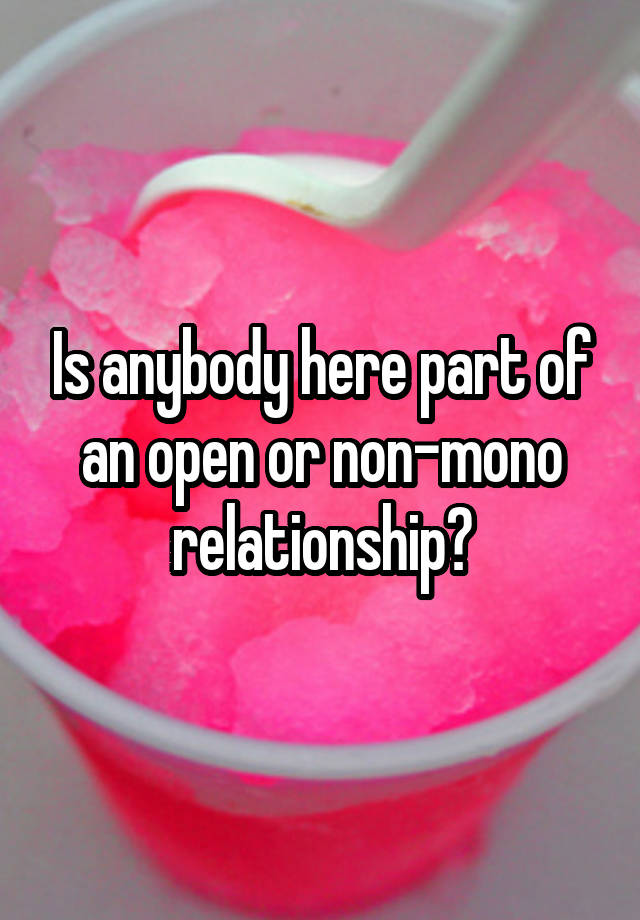 Is anybody here part of an open or non-mono relationship?