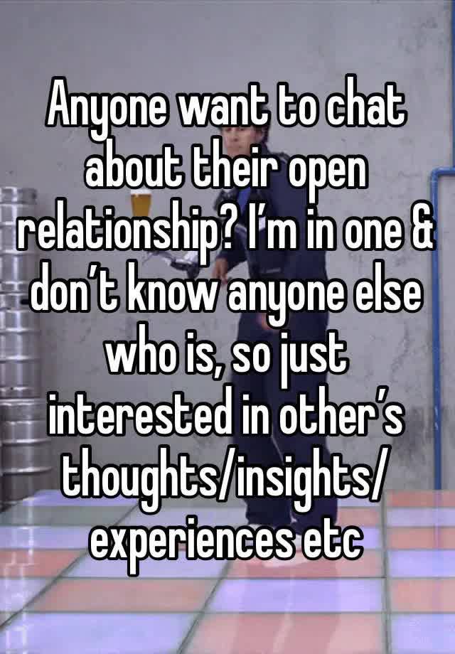 Anyone want to chat about their open relationship? I’m in one & don’t know anyone else who is, so just interested in other’s thoughts/insights/experiences etc 