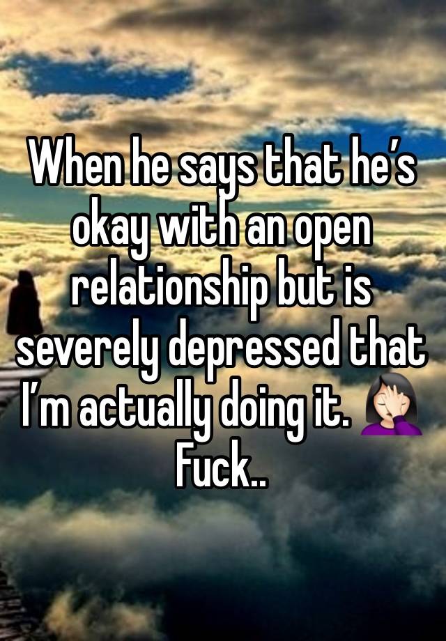 When he says that he’s okay with an open relationship but is severely depressed that I’m actually doing it. 🤦🏻‍♀️ Fuck.. 