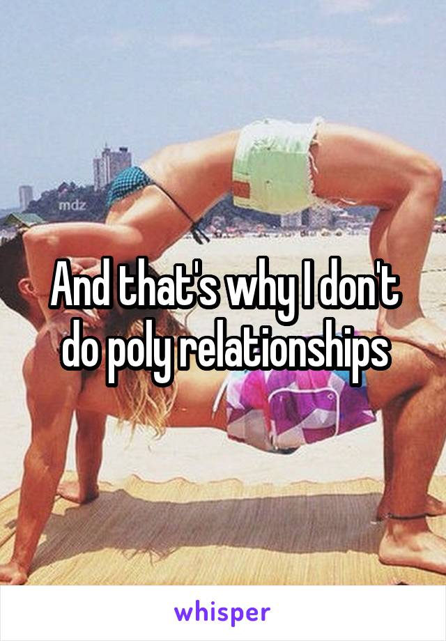 And that's why I don't do poly relationships