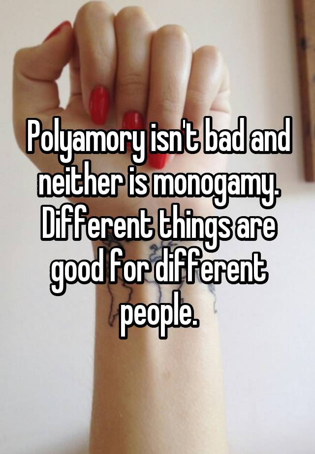 Polyamory isn't bad and neither is monogamy. Different things are good for different people.