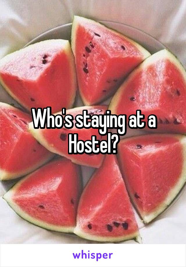 Who's staying at a Hostel?