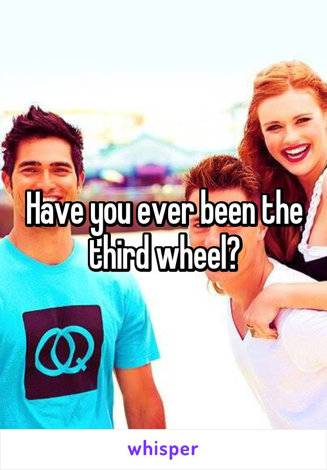 Have you ever been the third wheel?