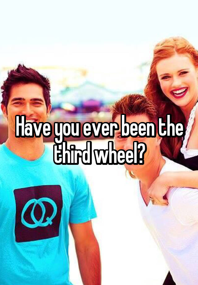 Have you ever been the third wheel?