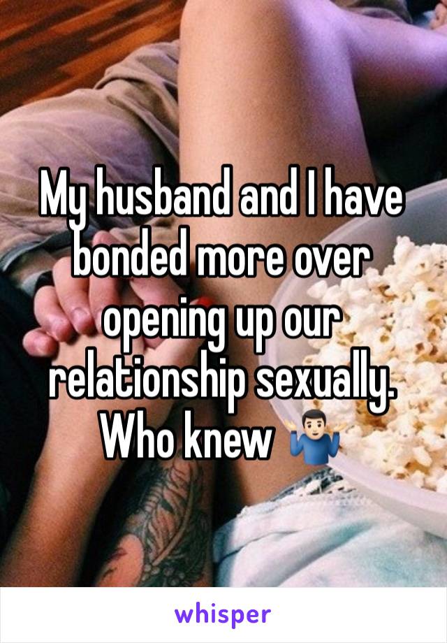 My husband and I have bonded more over opening up our relationship sexually. Who knew 🤷🏻‍♂️