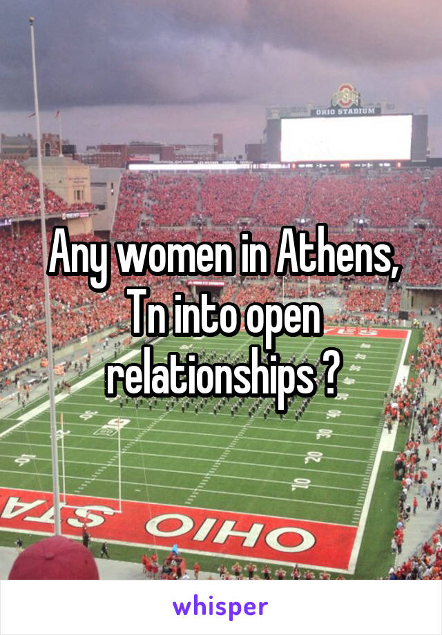 Any women in Athens, Tn into open relationships ?