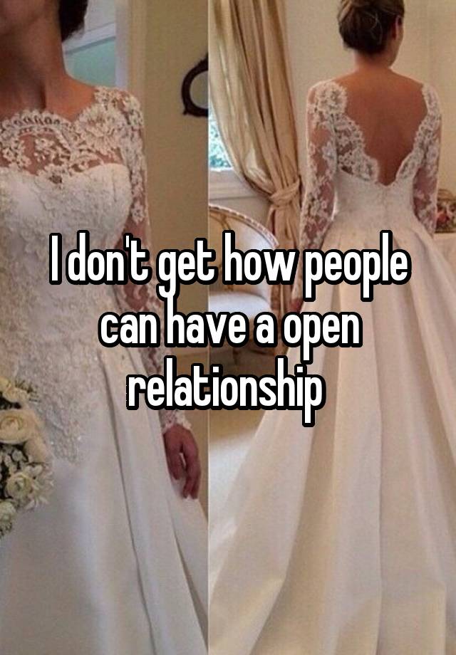 I don't get how people can have a open relationship 