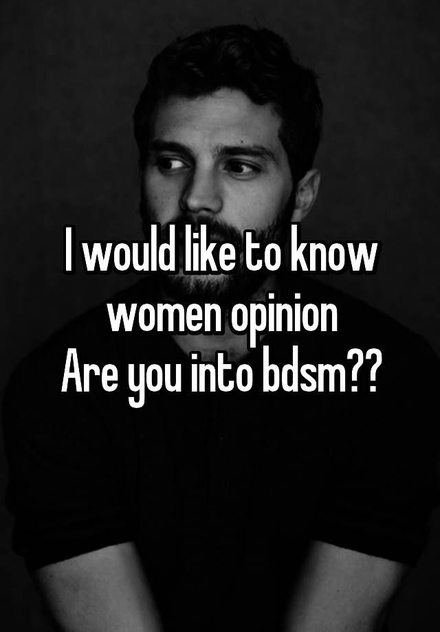 I would like to know women opinion
Are you into bdsm??