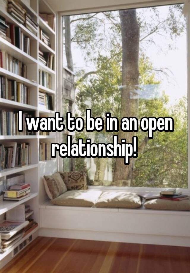 I want to be in an open relationship! 