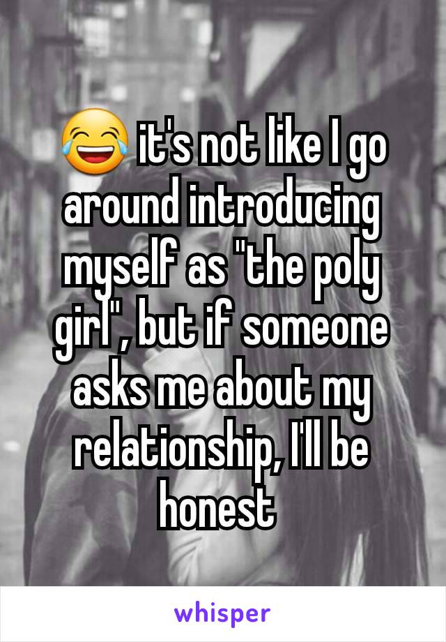 😂 it's not like I go around introducing myself as "the poly girl", but if someone asks me about my relationship, I'll be honest 