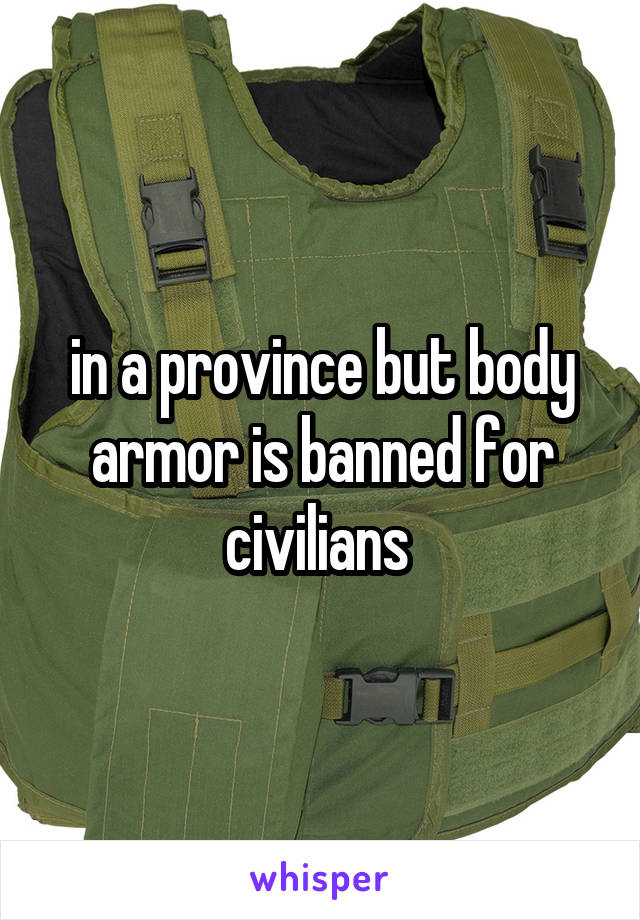 in a province but body armor is banned for civilians 