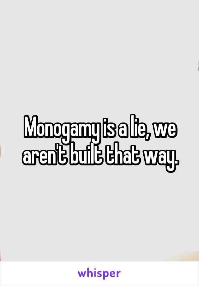 Monogamy is a lie, we aren't built that way.