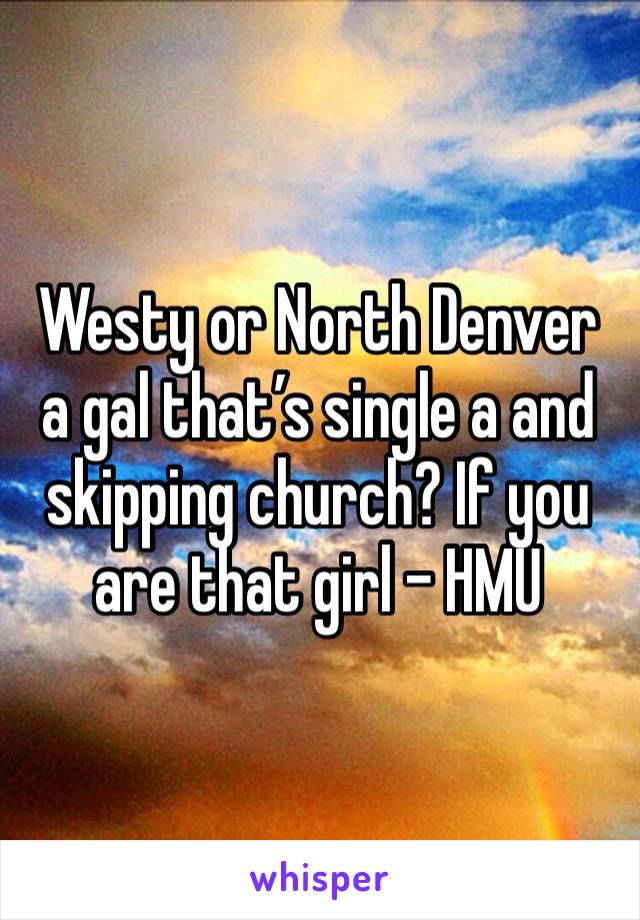 Westy or North Denver a gal that’s single a and skipping church? If you are that girl - HMU
