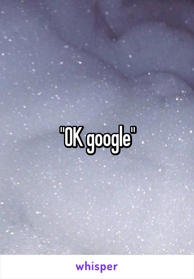 "OK google"