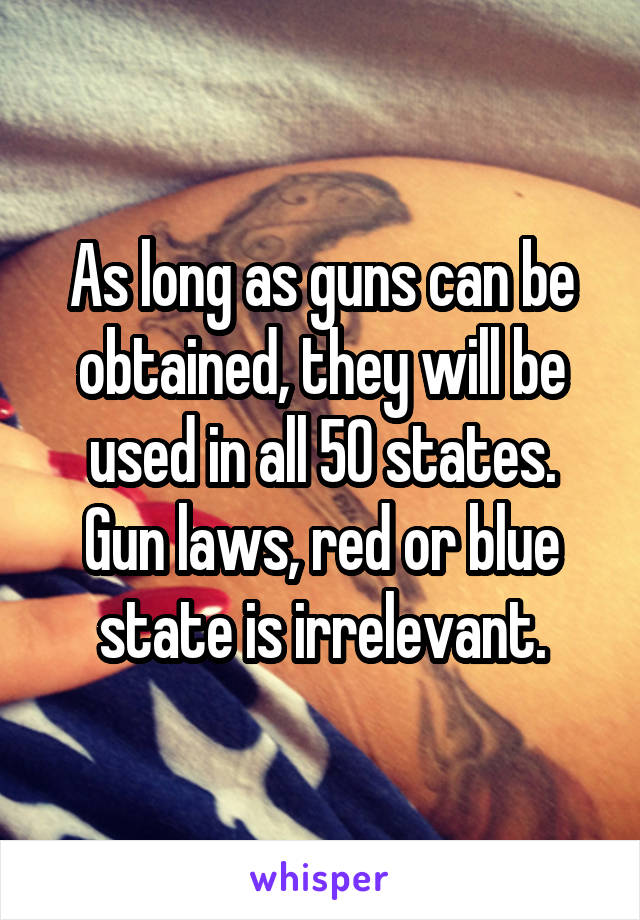  As long as guns can be obtained, they will be used in all 50 states. Gun laws, red or blue state is irrelevant.