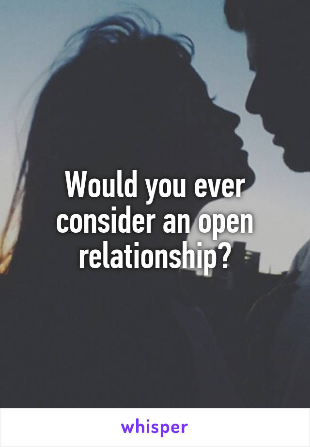 Would you ever consider an open relationship?