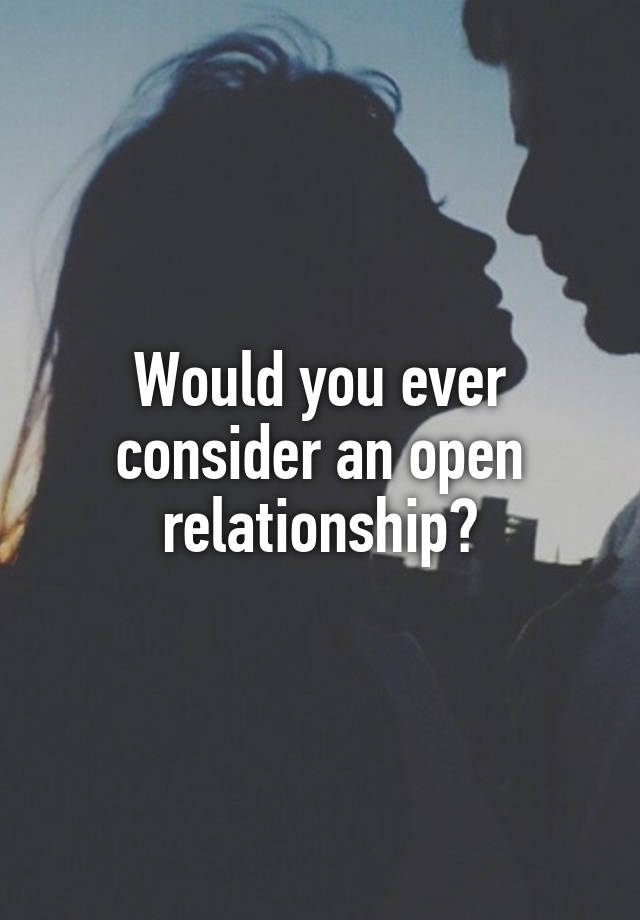 Would you ever consider an open relationship?