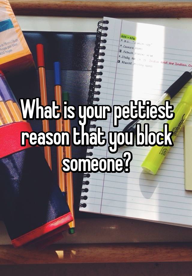 What is your pettiest reason that you block someone?