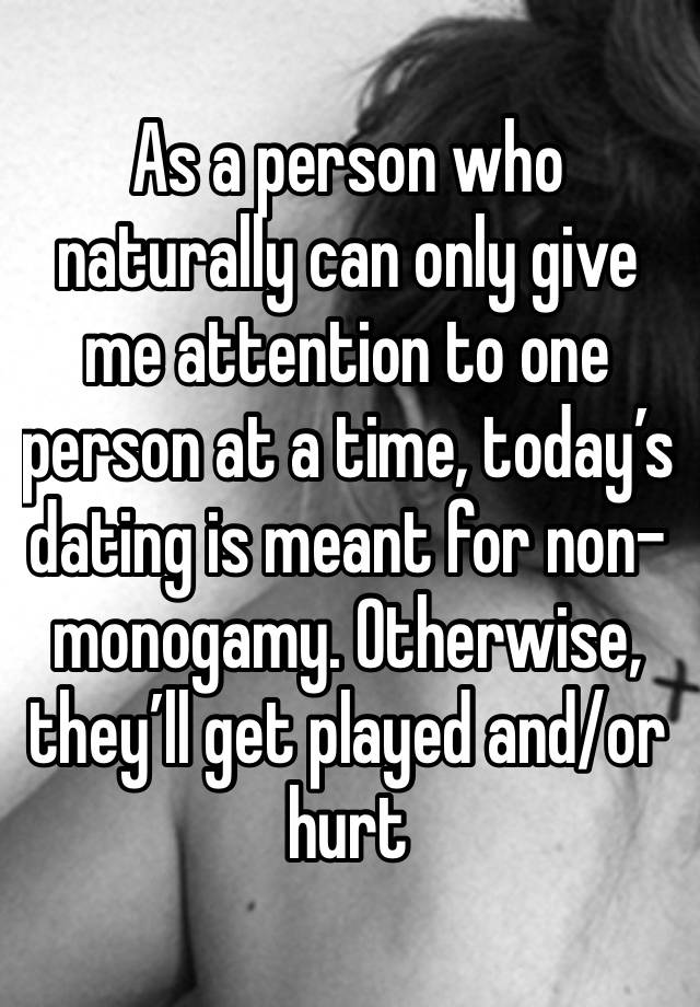 As a person who naturally can only give me attention to one person at a time, today’s dating is meant for non-monogamy. Otherwise, they’ll get played and/or hurt 