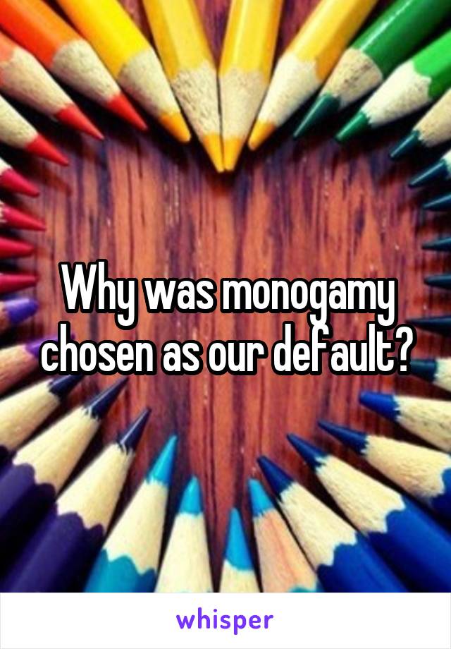 Why was monogamy chosen as our default?