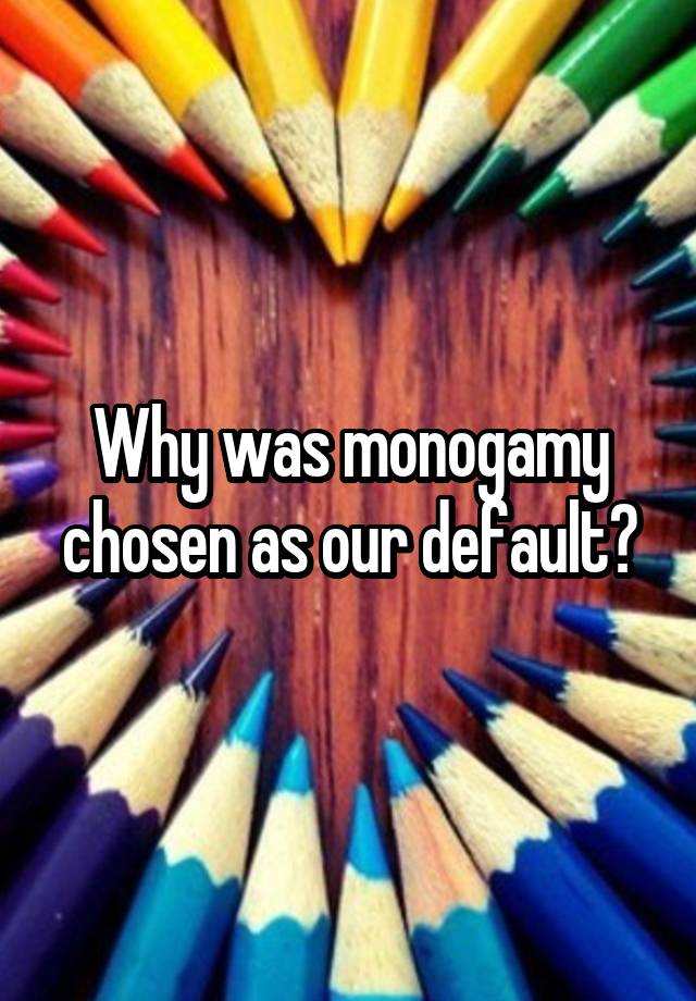 Why was monogamy chosen as our default?