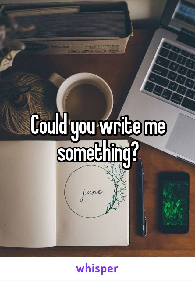 Could you write me something?