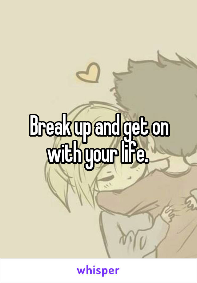 Break up and get on with your life. 