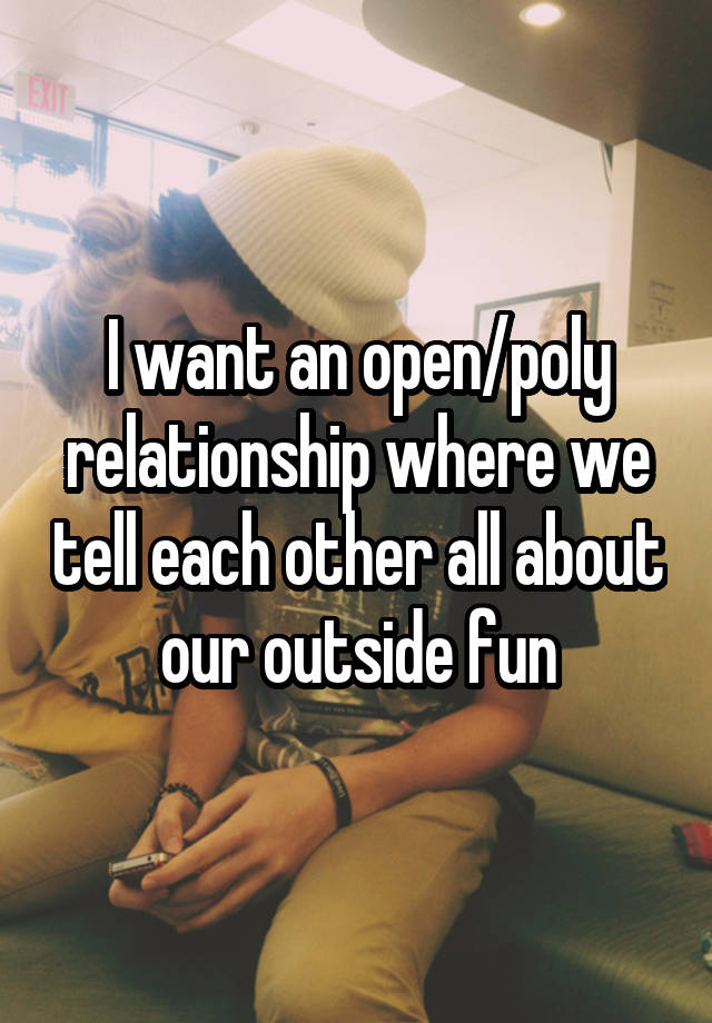 I want an open/poly relationship where we tell each other all about our outside fun